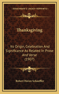Thanksgiving: Its Origin, Celebration And Significance As Related In Prose And Verse (1907)