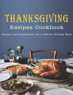 Thanksgiving Recipes Cookbook: Recipes and Inspiration for a Festive Holiday Meal - Rosen, Shirley