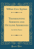 Thanksgiving Sermons and Outline Addresses: An Aid for Pastors (Classic Reprint)