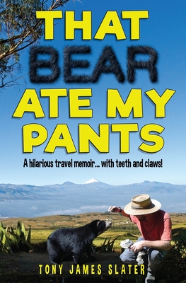 That Bear Ate My Pants!: Adventures of a real Idiot Abroad - Slater, Tony James