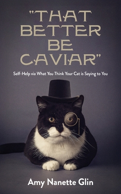 "That Better Be Caviar": Self-Help via What You Think Your Cat is Saying to You - Glin, Amy Nanette