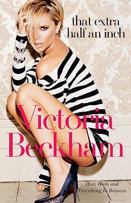 That Extra Half an Inch: Hair, Heels and Everything in Between - Freeman, Hadley, and Beckham, Victoria