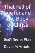 That Fall of Lucifer and the Body of Christ: God's Secret Plan