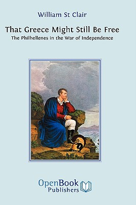 That Greece Might Still be Free: The Philhellenes in the War of Independence - St Clair, William
