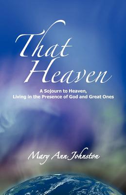 That Heaven: A Sojourn to Heaven, Living in the Presence of God and Great Ones - Johnston, Mary Ann