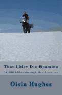 That I May Die Roaming - Third Edition: 34,000 Miles through the Americas on a Motorcycle