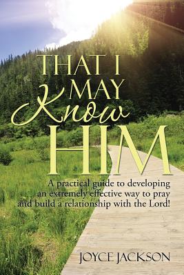 That I May Know Him: A practical guide to developing an extremely effective way to pray and build a relationship with the Lord! - Jackson, Joyce