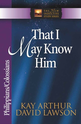 That I May Know Him: Philippians/Colossians - Arthur, Kay, and Lawson, David, and Arthur, David