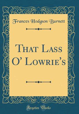 That Lass O' Lowrie's (Classic Reprint) - Burnett, Frances Hodgson