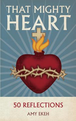 That Mighty Heart: 50 Reflections - Ekeh, Amy