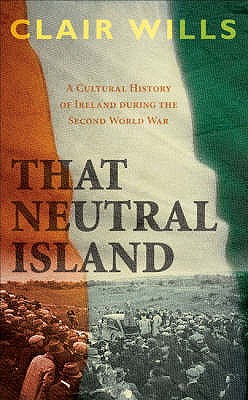 That Neutral Island: A Cultural History of Ireland During the Second World War - Wills, Clair