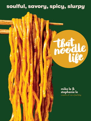 That Noodle Life: Soulful, Savory, Spicy, Slurpy - Le, Mike, and Le, Stephanie