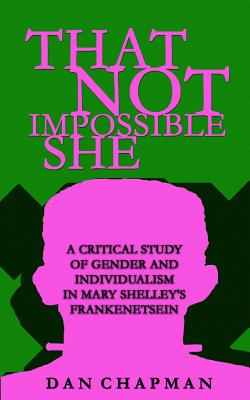 That Not Impossible She: A critical study of gender and individualism in Mary Shelley's Frankenstein - Chapman, Dan