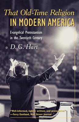 That Old-Time Religion in Modern America: Evangelical Protestantism in the Twentieth Century - Hart, D G