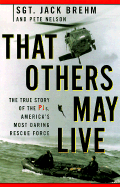 That Others May Live: The True Story of a Pj, a Member of America's Most Daring Rescue Force