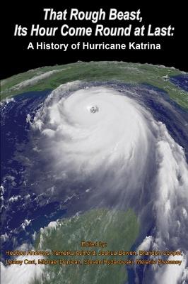 That Rough Beast, Its Hour Come Round at Last: A History of Hurricane Katrina - Andrews, Heather (Editor), and Ashford, Tameika (Editor), and Bowen, Joshua (Editor)