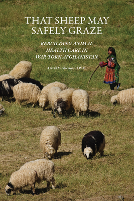 That Sheep May Safely Graze: Rebuilding Animal Health Care in War-Torn Afghanistan - Sherman, David M, and Eloit, Monique (Foreword by)