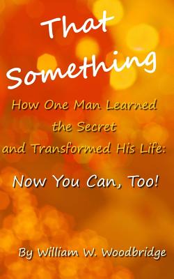 That Something: How One Man Learned the Secret and Transformed His Life: Now You Can, Too! - Stephenson, Pat (Editor), and Woodbridge, William W