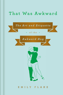 That Was Awkward: The Art and Etiquette of the Awkward Hug - Flake, Emily