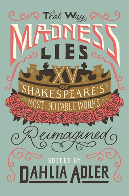 That Way Madness Lies: 15 of Shakespeare's Most Notable Works Reimagined - Adler, Dahlia