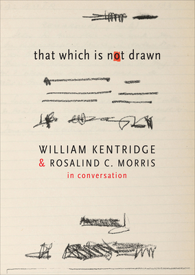 That Which Is Not Drawn: In Conversation - Kentridge, William, and Morris, Rosalind C