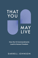 That You May Live: How the 10 Commandments Lead to Human Freedom