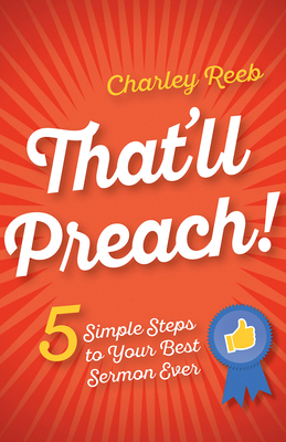 That'll Preach!: 5 Simple Steps to Your Best Sermon Ever - Reeb, Charley