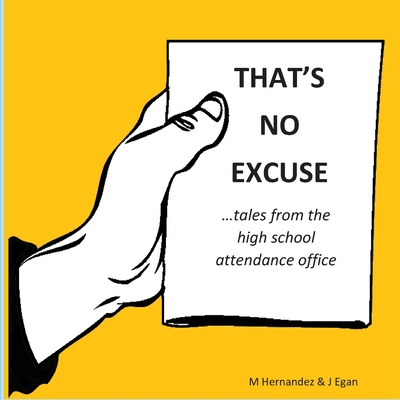 That's No Excuse: Tales from the High School Attendance Office - Hernandez, Monica, and Egan, Jeanine