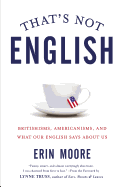 That's Not English: Britishisms, Americanisms, and What Our English Says about Us