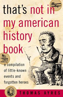 That's Not in My American History Book: A Compilation of Little-Known Events and Forgotten Heroes - Ayres, Thomas