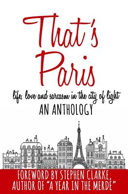 That's Paris: An Anthology of Life, Love and Sarcasm in the City of Light - Clarke, Stephen (Foreword by), and Chapuis, Audrey M, and Cimino, Adria J