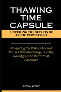 Thawing Time Capsule: Unveiling the Secrets of Arctic Permafrost: Navigating the Risks of Ancient Viruses, Climate Change, and the Race Against a Permafrost Pandemic