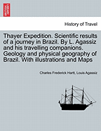 Thayer Expedition. Scientific results of a journey in Brazil. By L. Agassiz and his travelling companions. Geology and physical geography of Brazil. With illustrations and Maps - Hartt, Charles Frederick, and Agassiz, Louis