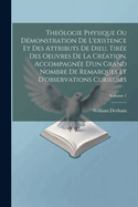 Thelogie Physique Ou Dmonstration De L'existence Et Des Attributs De Dieu, Tire Des Oeuvres De La Cration, Accompagne D'un Grand Nombre De Remarques Et D'observations Curieuses; Volume 1