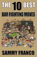 The 10 Best Bar Fighting Moves: Down and Dirty Fighting Techniques to Save Your Ass When Ings Get Ugly