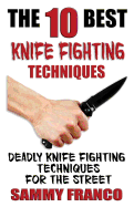 The 10 Best Knife Fighting Techniques: Deadly Knife Fighting Techniques for the Street