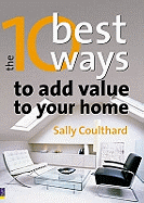 The 10 Best Ways to...Add Value to Your Home: How to Grow Your Space and Your Wealth