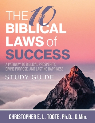 The 10 Biblical Laws of Success: A Pathway to Biblical Prosperity, Divine Purpose, and Lasting Happiness Study Guide - Toote, D Min