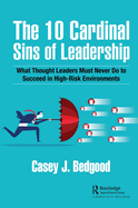 The 10 Cardinal Sins of Leadership: What Thought Leaders Must Never Do to Succeed in High-Risk Environments