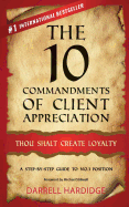 The 10 Commandments of Client Appreciation: Thou Shalt Create Loyalty - A Step-By-Step Guide to No. 1 Position