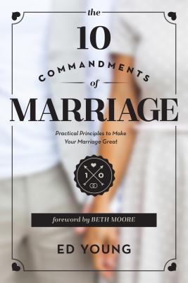 The 10 Commandments of Marriage: Practical Principles to Make Your Marriage Great - Young, Ed, Dr., and Moore, Beth (Foreword by)