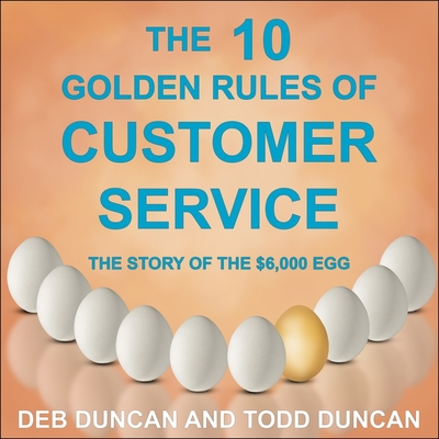 The 10 Golden Rules of Customer Service: The Story of the $6,000 Egg - Metzger, Janet (Read by), and Duncan, Todd, and Grove, Christopher (Read by)