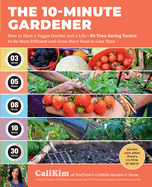 The 10-Minute Gardener: How to Have a Veggie Garden and a Life--85 Time-Saving Tactics to Be More Efficient and Grow More Food in Less Time