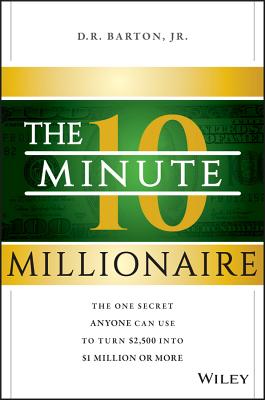 The 10-Minute Millionaire: The One Secret Anyone Can Use to Turn $2,500 Into $1 Million or More - Barton, D R