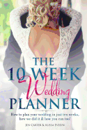 The 10 Week Wedding Planner: How to plan your wedding in just ten weeks, how we did it & how you can too!