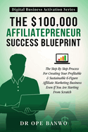 The $100,000 Affiliatepreneur Success Blueprint: The Step-By-Step Process For Creating Your Profitable & Sustainable 6-Figure Affiliate Marketing Business Even If You Are Starting From Scratch.