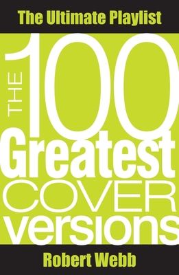 The 100 Greatest Cover Versions: The Ultimate Playlist - Webb, Robert