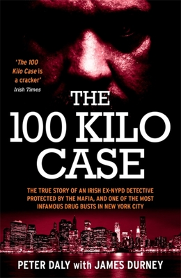 The 100 Kilo Case: The True Story of an Irish Ex-NYPD Detective Protected by the Mafia, and one of the Most Infamous Drug Busts in New York City - Durney, James