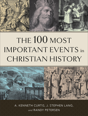 The 100 Most Important Events in Christian History - Curtis, A Kenneth, and Lang, J Stephen, and Petersen, Randy