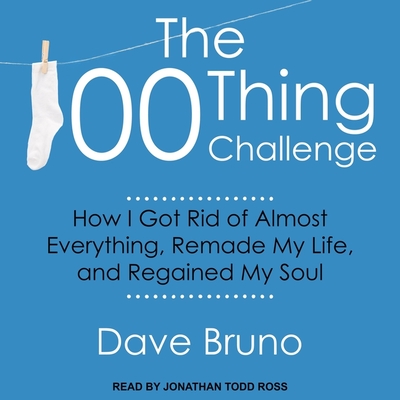 The 100 Thing Challenge: How I Got Rid of Almost Everything, Remade My Life, and Regained My Soul - Ross, Jonathan Todd (Read by), and Bruno, David